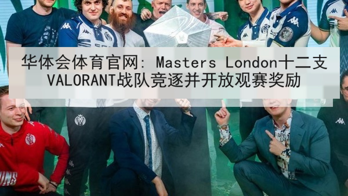 华体会体育官网: Masters London十二支VALORANT战队竞逐并开放观赛奖励
