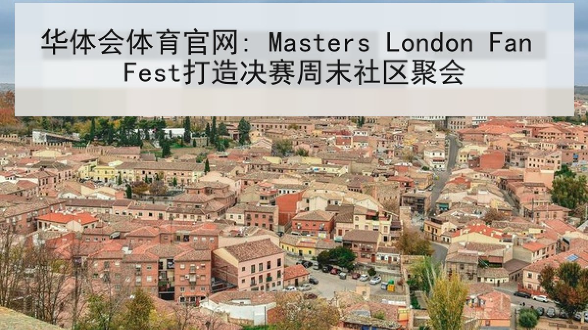 华体会体育官网: Masters London Fan Fest打造决赛周末社区聚会
