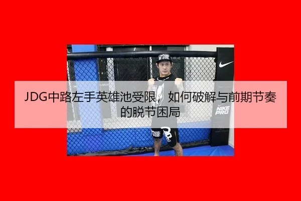 JDG中路左手英雄池受限，如何破解与前期节奏的脱节困局