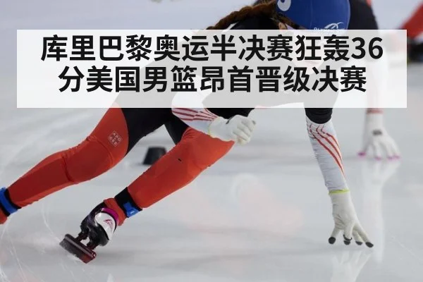 库里巴黎奥运半决赛狂轰36分美国男篮昂首晋级决赛