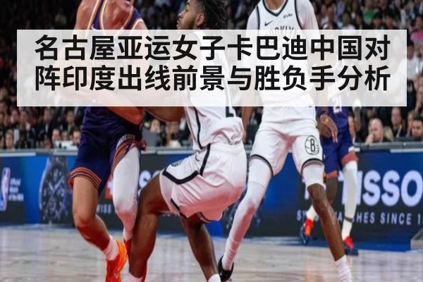 名古屋亚运女子卡巴迪中国对阵印度出线前景与胜负手分析